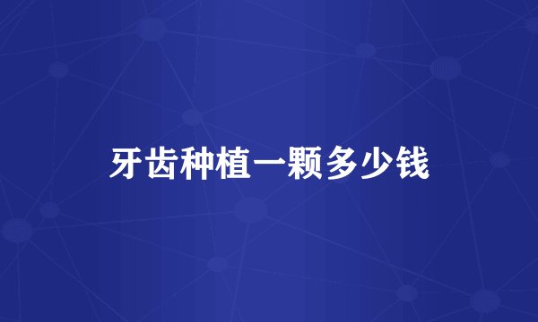 牙齿种植一颗多少钱