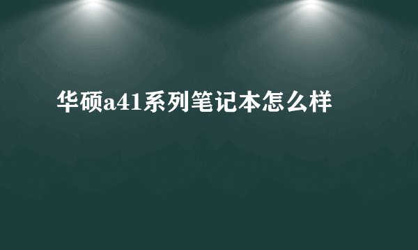 华硕a41系列笔记本怎么样