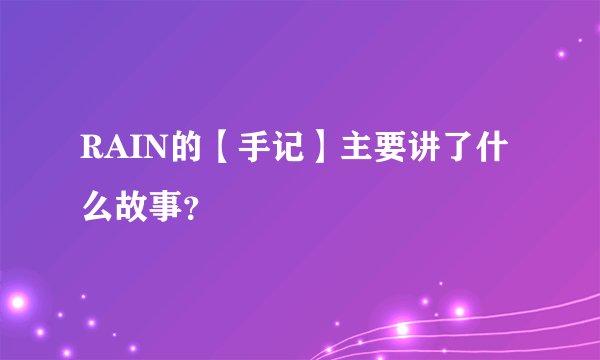 RAIN的【手记】主要讲了什么故事？