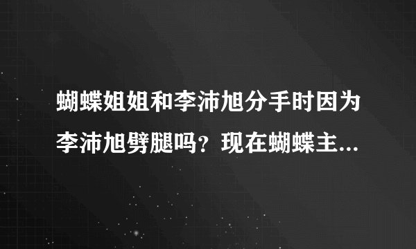 蝴蝶姐姐和李沛旭分手时因为李沛旭劈腿吗？现在蝴蝶主持娱乐百分百，她和罗志祥好般配哦！喜欢猪蝶的近哦