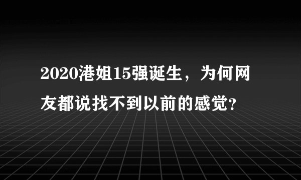 2020港姐15强诞生，为何网友都说找不到以前的感觉？