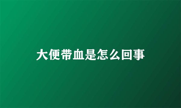 大便带血是怎么回事