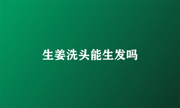 生姜洗头能生发吗