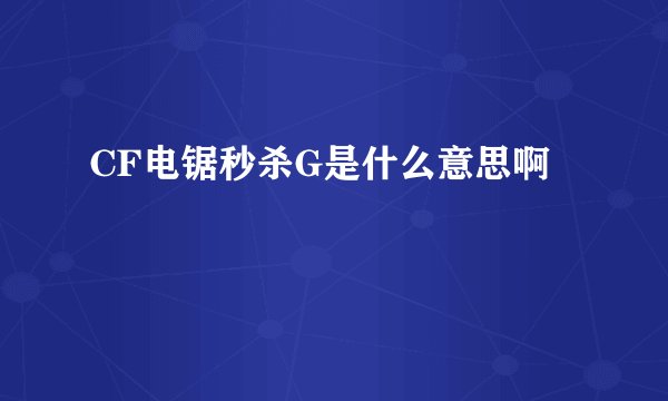 CF电锯秒杀G是什么意思啊