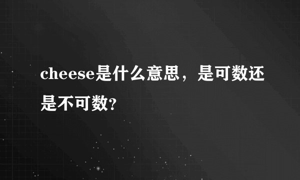 cheese是什么意思，是可数还是不可数？