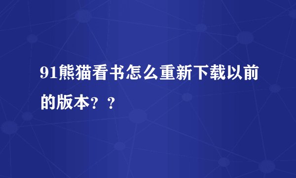 91熊猫看书怎么重新下载以前的版本？？