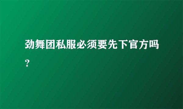 劲舞团私服必须要先下官方吗？