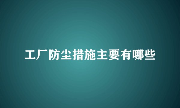 工厂防尘措施主要有哪些