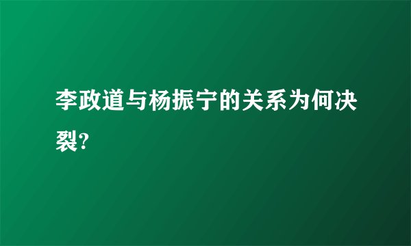 李政道与杨振宁的关系为何决裂?