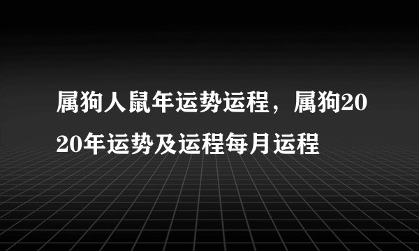 属狗人鼠年运势运程，属狗2020年运势及运程每月运程