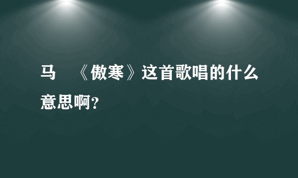 马頔《傲寒》这首歌唱的什么意思啊？