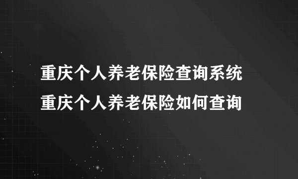 重庆个人养老保险查询系统 重庆个人养老保险如何查询