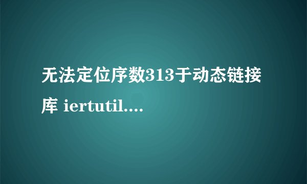 无法定位序数313于动态链接库 iertutil.dll上