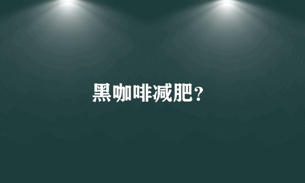 黑咖啡减肥？