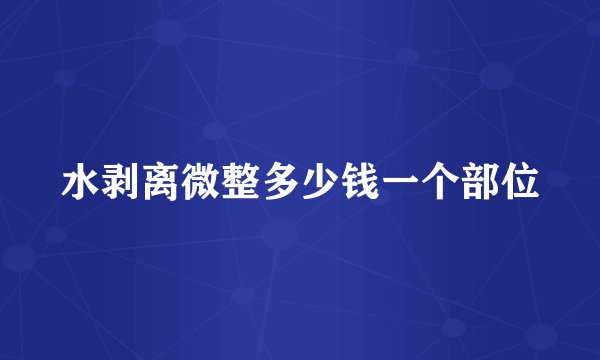 水剥离微整多少钱一个部位