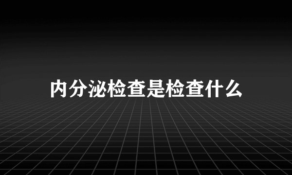 内分泌检查是检查什么