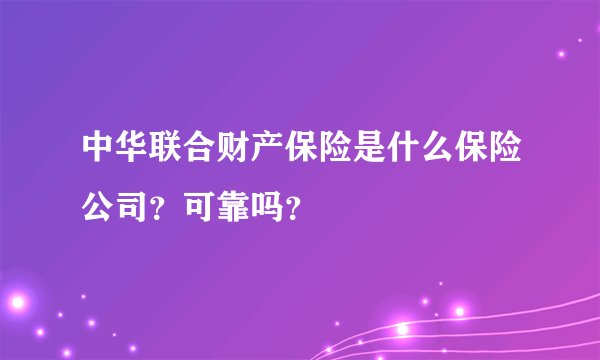 中华联合财产保险是什么保险公司？可靠吗？