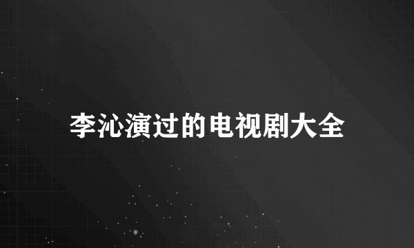 李沁演过的电视剧大全