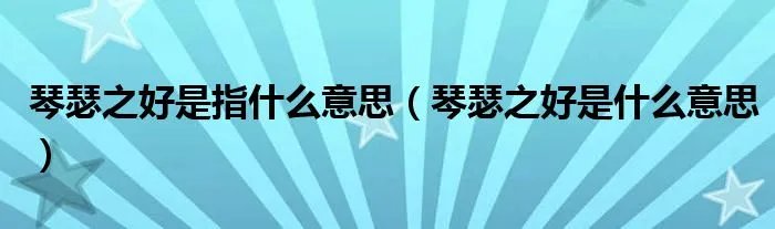 琴瑟之好是指什么意思（琴瑟之好是什么意思）