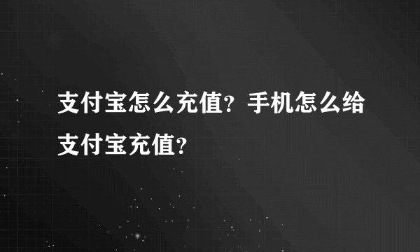 支付宝怎么充值？手机怎么给支付宝充值？