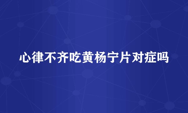 心律不齐吃黄杨宁片对症吗