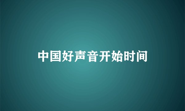 中国好声音开始时间