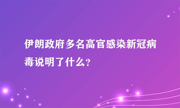 伊朗政府多名高官感染新冠病毒说明了什么？