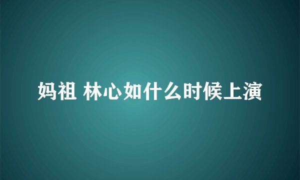 妈祖 林心如什么时候上演