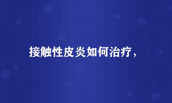 接触性皮炎如何治疗，