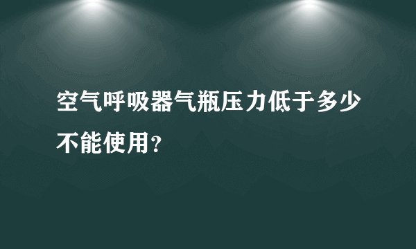 空气呼吸器气瓶压力低于多少不能使用？
