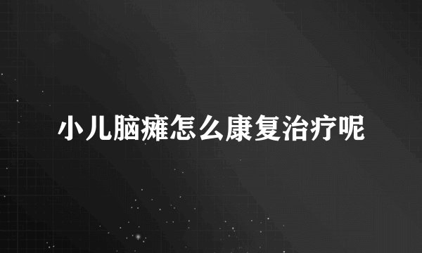 小儿脑瘫怎么康复治疗呢