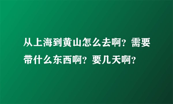 从上海到黄山怎么去啊？需要带什么东西啊？要几天啊？