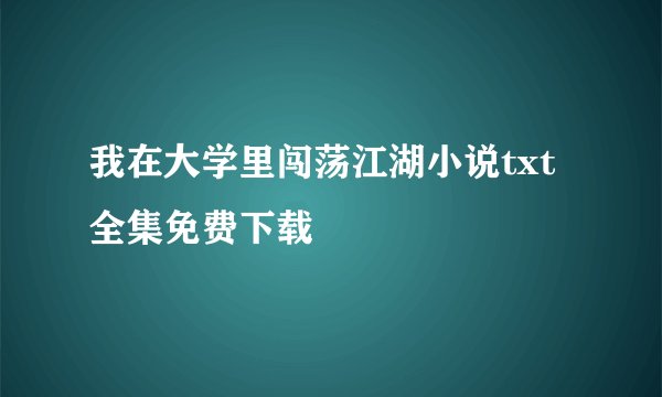我在大学里闯荡江湖小说txt全集免费下载