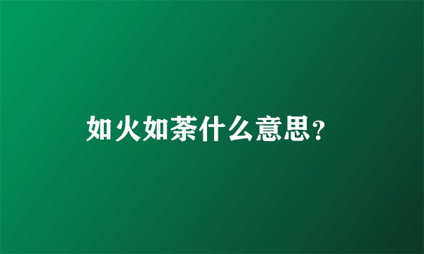 如火如荼什么意思？