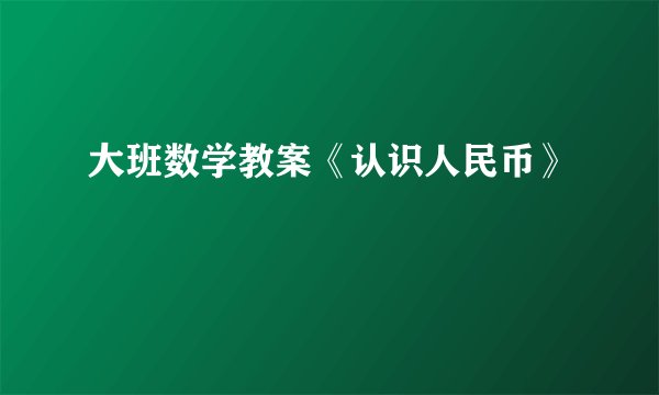 大班数学教案《认识人民币》