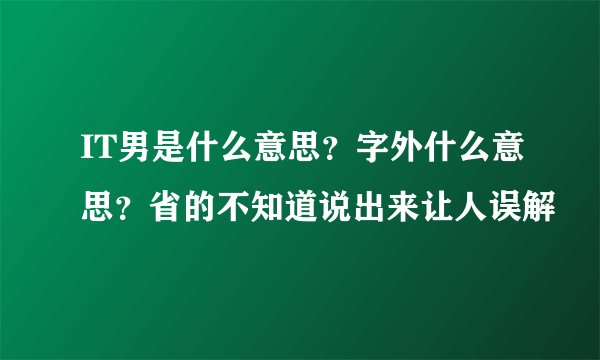 IT男是什么意思？字外什么意思？省的不知道说出来让人误解