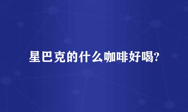 星巴克的什么咖啡好喝?