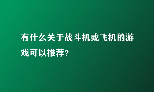 有什么关于战斗机或飞机的游戏可以推荐？
