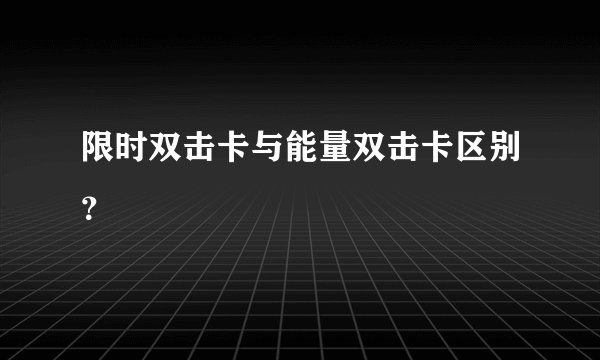 限时双击卡与能量双击卡区别？