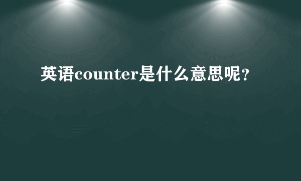 英语counter是什么意思呢？