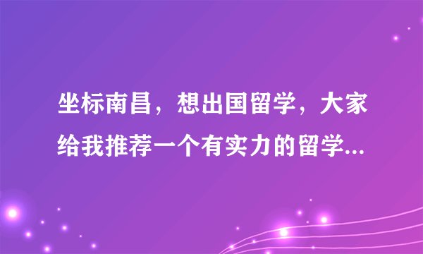 坐标南昌，想出国留学，大家给我推荐一个有实力的留学机构吧？