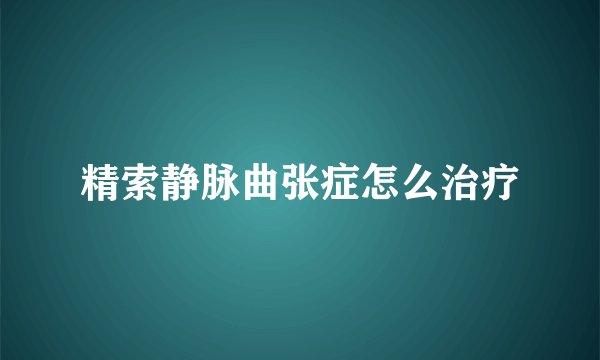精索静脉曲张症怎么治疗