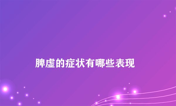 
    脾虚的症状有哪些表现
  