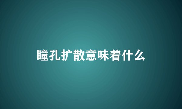 瞳孔扩散意味着什么