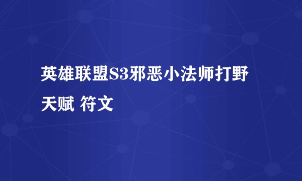 英雄联盟S3邪恶小法师打野 天赋 符文