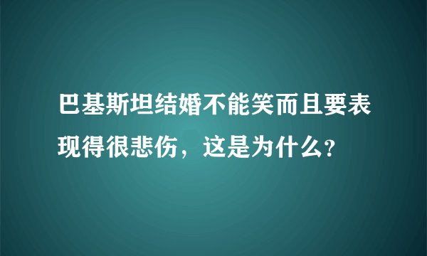 巴基斯坦结婚不能笑而且要表现得很悲伤，这是为什么？