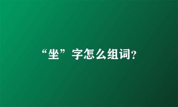 “坐”字怎么组词？