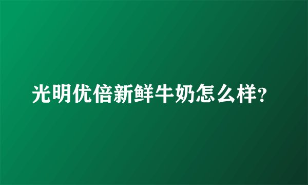 光明优倍新鲜牛奶怎么样？