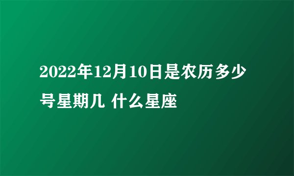 2022年12月10日是农历多少号星期几 什么星座