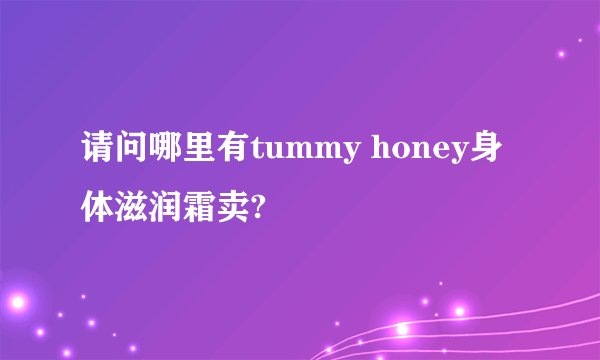 请问哪里有tummy honey身体滋润霜卖?